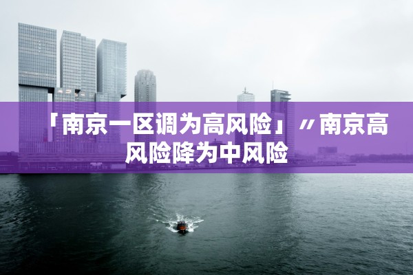 「南京一区调为高风险」〃南京高风险降为中风险 「南京一区调为高风险」〃南京高风险降为中风险