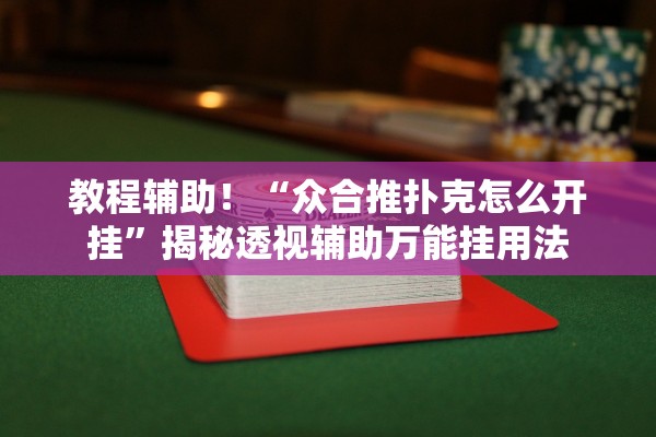 教程辅助！“众合推扑克怎么开挂	”揭秘透视辅助万能挂用法