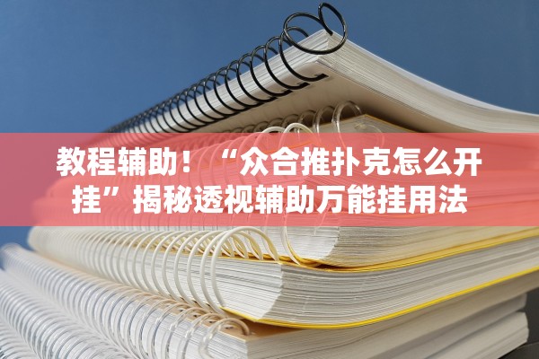 教程辅助！“众合推扑克怎么开挂”揭秘透视辅助万能挂用法