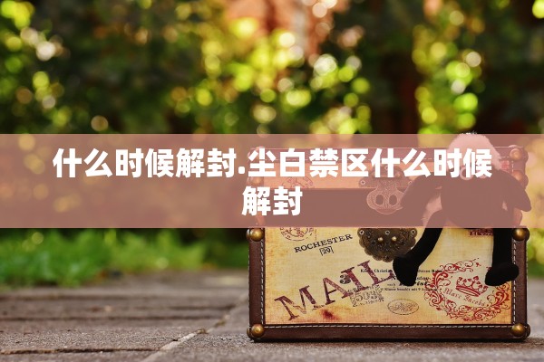 什么时候解封.尘白禁区什么时候解封