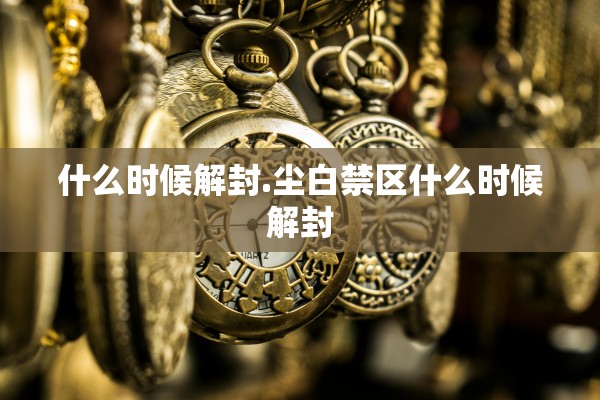 什么时候解封.尘白禁区什么时候解封