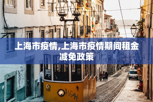 上海市疫情,上海市疫情期间租金减免政策 上海市疫情,上海市疫情期间租金减免政策