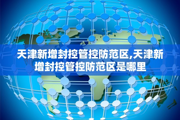 天津新增封控管控防范区,天津新增封控管控防范区是哪里