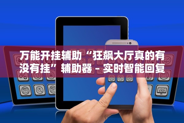 万能开挂辅助“狂飙大厅真的有没有挂”辅助器 – 实时智能回复