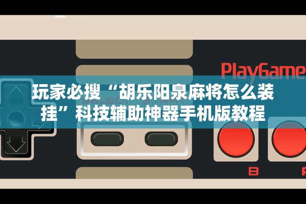 玩家必搜“胡乐阳泉麻将怎么装挂”科技辅助神器手机版教程