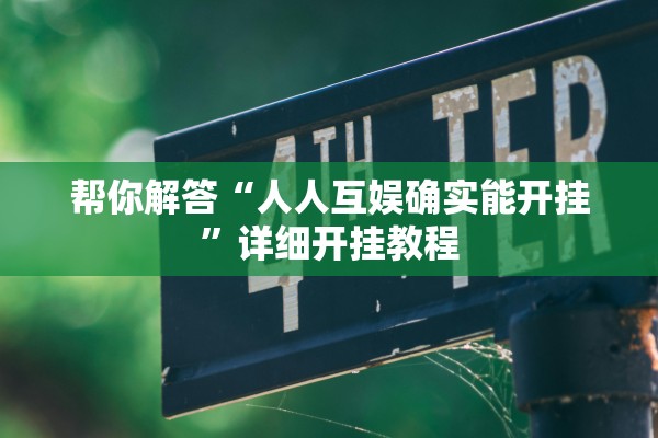 帮你解答“人人互娱确实能开挂”详细开挂教程