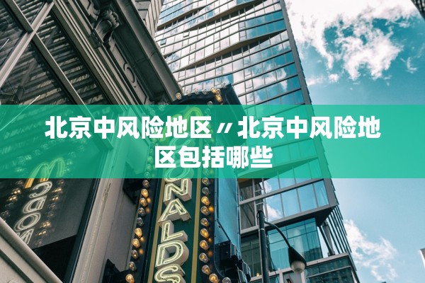北京中风险地区〃北京中风险地区包括哪些