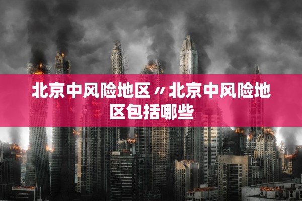 北京中风险地区〃北京中风险地区包括哪些