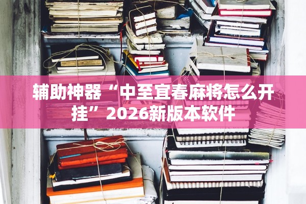 辅助神器“中至宜春麻将怎么开挂”2026新版本软件