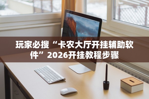 玩家必搜“卡农大厅开挂辅助软件”2026开挂教程步骤