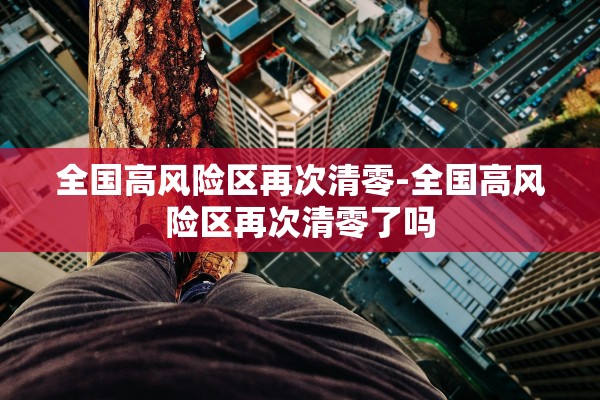 全国高风险区再次清零-全国高风险区再次清零了吗 全国高风险区再次清零-全国高风险区再次清零了吗
