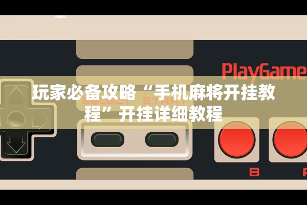 玩家必备攻略“手机麻将开挂教程”开挂详细教程
