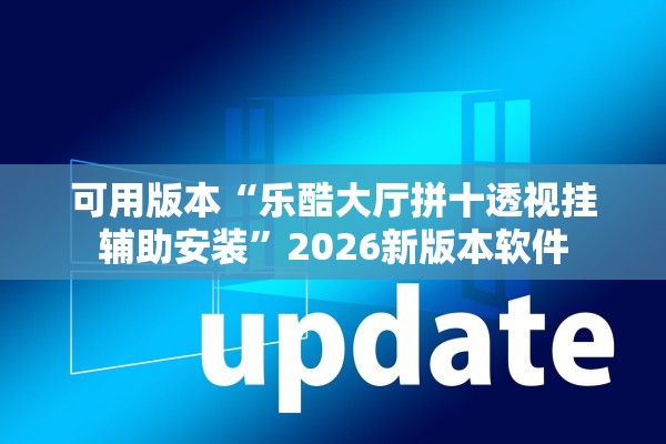 可用版本“乐酷大厅拼十透视挂辅助安装	”2026新版本软件