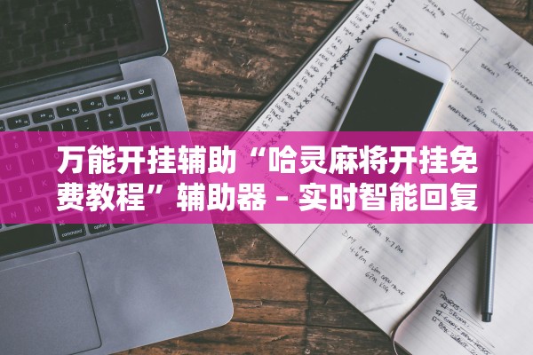 万能开挂辅助“哈灵麻将开挂免费教程”辅助器 – 实时智能回复