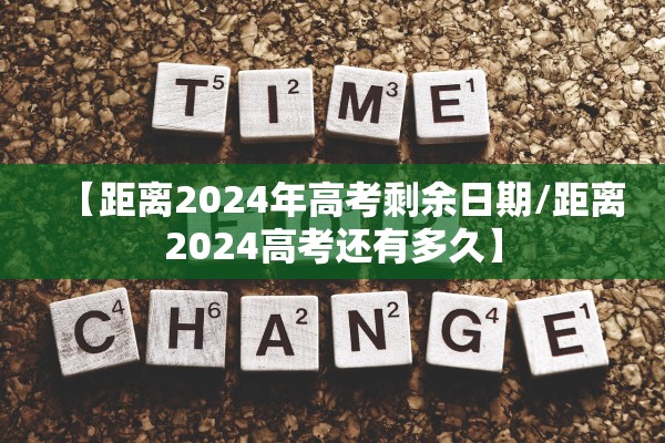 【距离2024年高考剩余日期/距离2024高考还有多久】