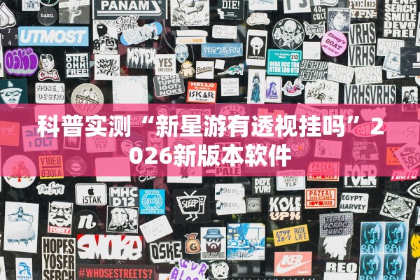 科普实测“新星游有透视挂吗”2026新版本软件