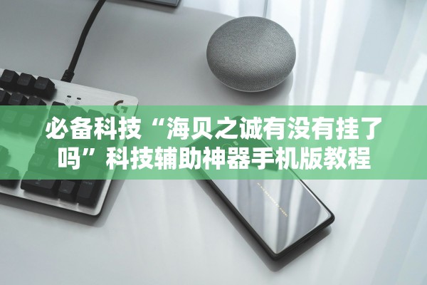必备科技“海贝之诚有没有挂了吗	”科技辅助神器手机版教程