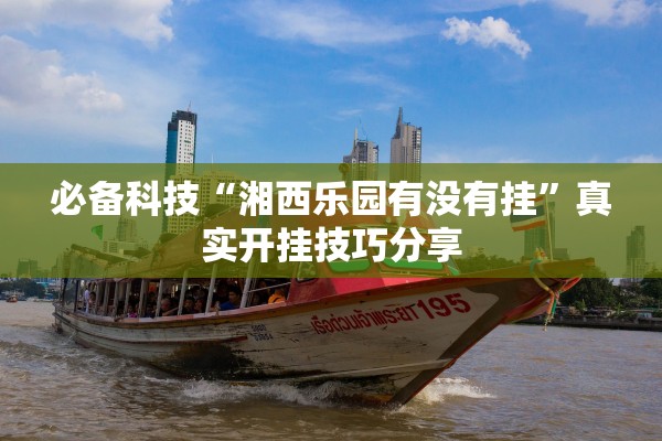 必备科技“湘西乐园有没有挂”真实开挂技巧分享