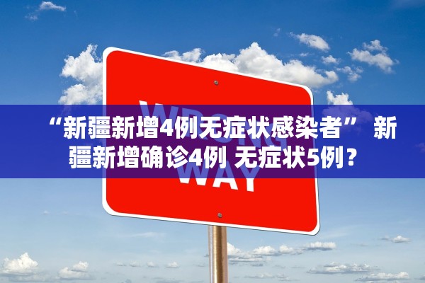 “新疆新增4例无症状感染者” 新疆新增确诊4例 无症状5例？