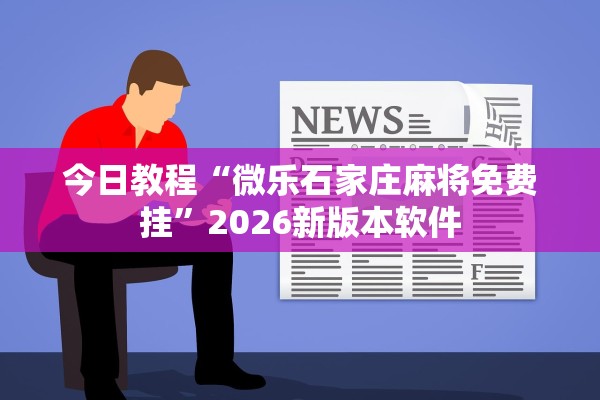 今日教程“微乐石家庄麻将免费挂	”2026新版本软件