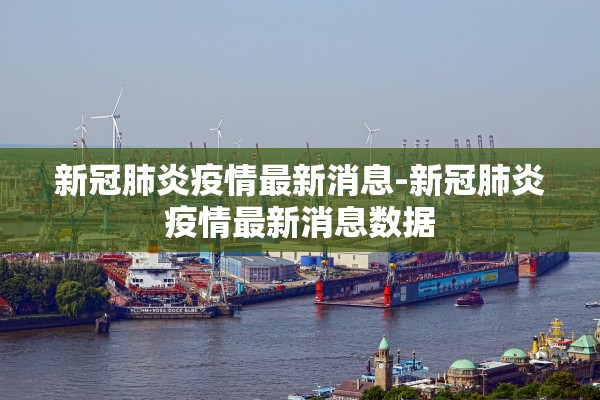 新冠肺炎疫情最新消息-新冠肺炎疫情最新消息数据 新冠肺炎疫情最新消息-新冠肺炎疫情最新消息数据