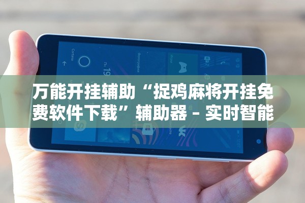 万能开挂辅助“捉鸡麻将开挂免费软件下载”辅助器 – 实时智能回复