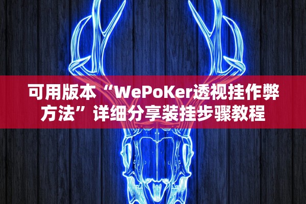 可用版本“WePoKer透视挂作弊方法”详细分享装挂步骤教程