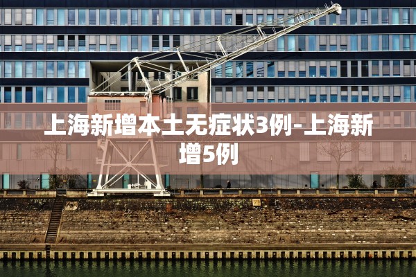 上海新增本土无症状3例-上海新增5例 上海新增本土无症状3例-上海新增5例