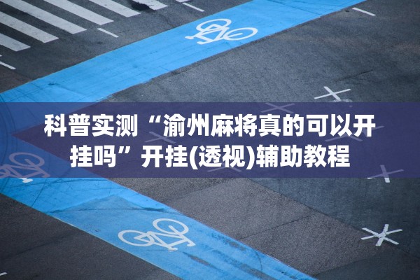 科普实测“渝州麻将真的可以开挂吗”开挂(透视)辅助教程