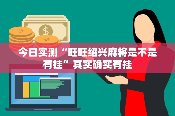 今日实测“旺旺绍兴麻将是不是有挂”其实确实有挂