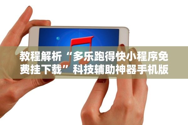 教程解析“多乐跑得快小程序免费挂下载	”科技辅助神器手机版教程