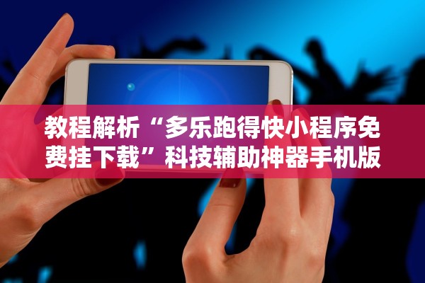 教程解析“多乐跑得快小程序免费挂下载	”科技辅助神器手机版教程