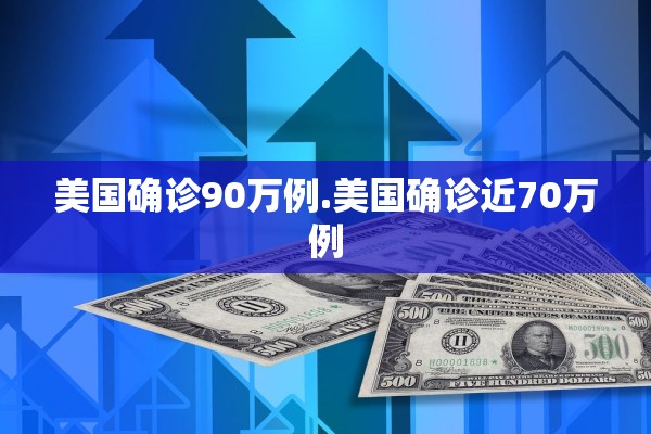 美国确诊90万例.美国确诊近70万例