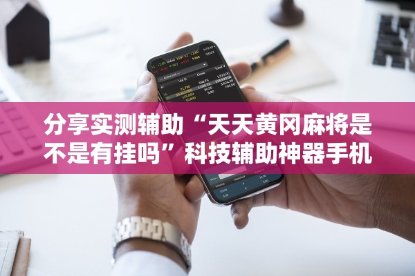 分享实测辅助“天天黄冈麻将是不是有挂吗”科技辅助神器手机版教程