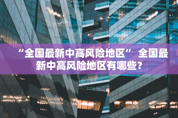 “全国最新中高风险地区” 全国最新中高风险地区有哪些？