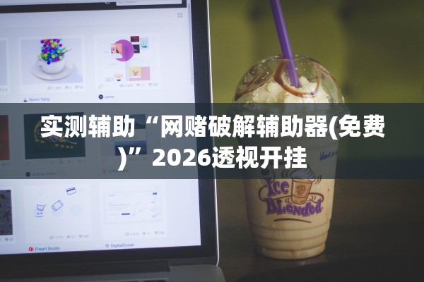 实测辅助“网赌破解辅助器(免费)	”2026透视开挂