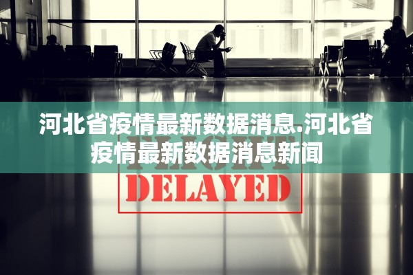 河北省疫情最新数据消息.河北省疫情最新数据消息新闻