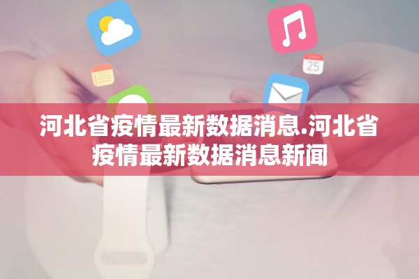 河北省疫情最新数据消息.河北省疫情最新数据消息新闻
