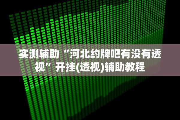 实测辅助“河北约牌吧有没有透视”开挂(透视)辅助教程