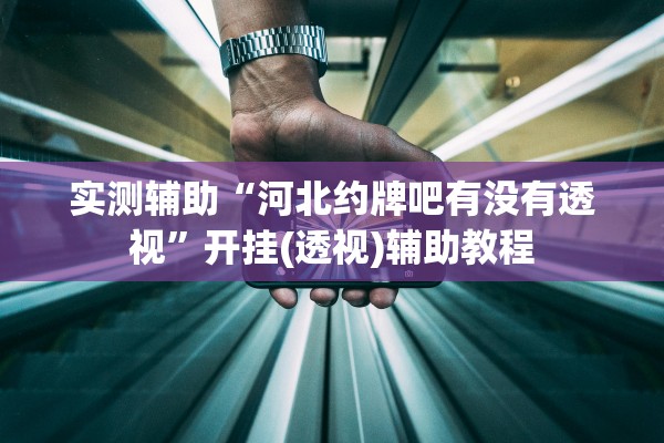 实测辅助“河北约牌吧有没有透视”开挂(透视)辅助教程