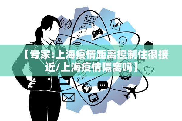 【专家:上海疫情距离控制住很接近/上海疫情隔离吗】