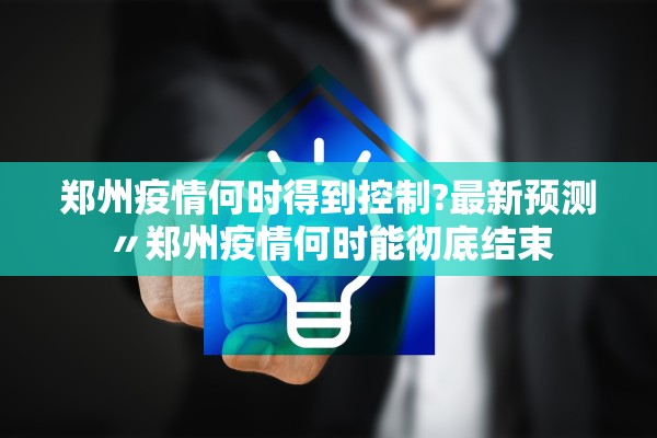 郑州疫情何时得到控制?最新预测〃郑州疫情何时能彻底结束