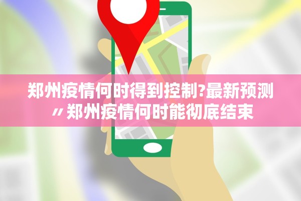 郑州疫情何时得到控制?最新预测〃郑州疫情何时能彻底结束