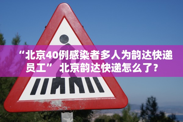 “北京40例感染者多人为韵达快递员工” 北京韵达快递怎么了？