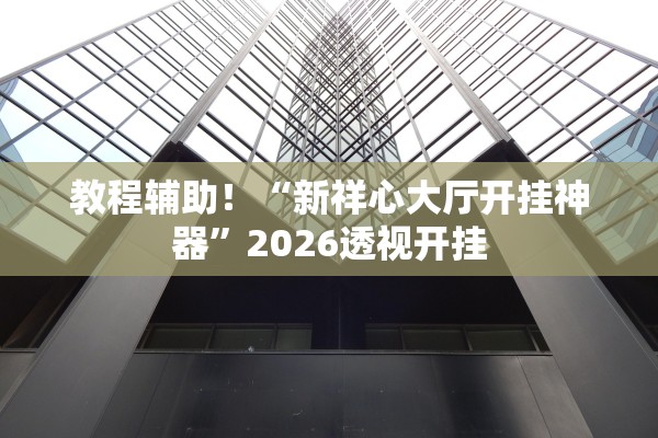 教程辅助！“新祥心大厅开挂神器”2026透视开挂