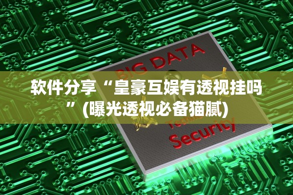 软件分享“皇豪互娱有透视挂吗”(曝光透视必备猫腻)