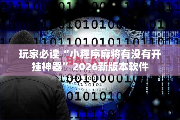 玩家必读“小程序麻将有没有开挂神器”2026新版本软件