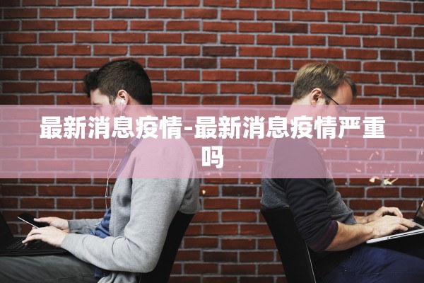 最新消息疫情-最新消息疫情严重吗