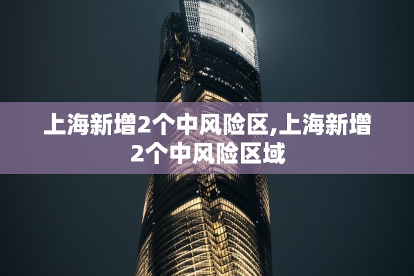 上海新增2个中风险区,上海新增2个中风险区域