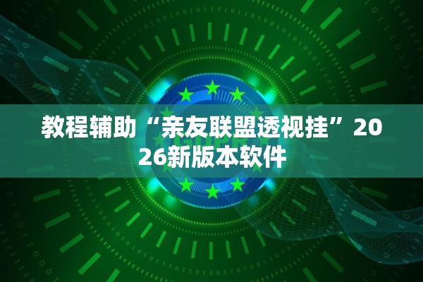 教程辅助“亲友联盟透视挂”2026新版本软件